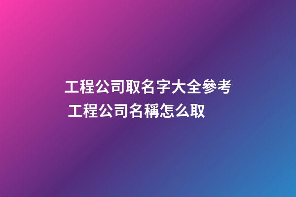 工程公司取名字大全參考 工程公司名稱怎么取-第1張-公司起名-玄機派